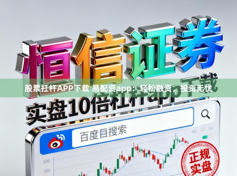 股票扛杆APP下载 易配资app:轻松融资,投资无忧