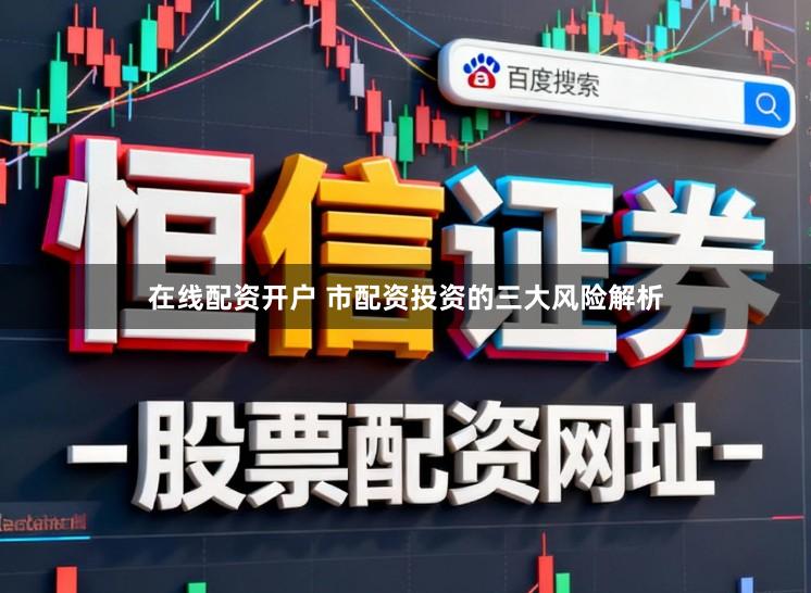 在线配资开户 市配资投资的三大风险解析