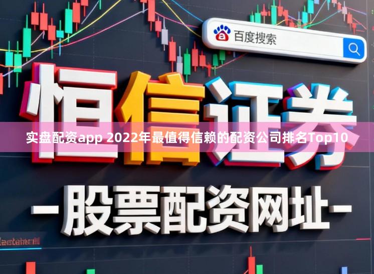 实盘配资app 2022年最值得信赖的配资公司排名Top10