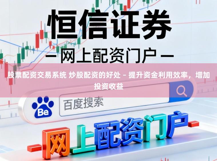 股票配资交易系统 炒股配资的好处 – 提升资金利用效率，增加投资收益