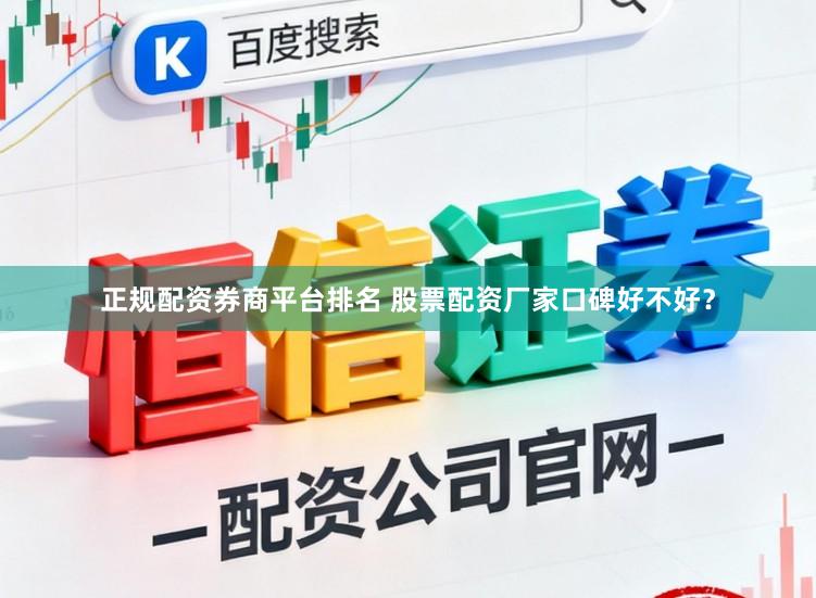 正规配资券商平台排名 股票配资厂家口碑好不好？