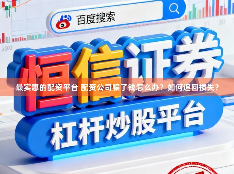 最实惠的配资平台 配资公司骗了钱怎么办？如何追回损失？