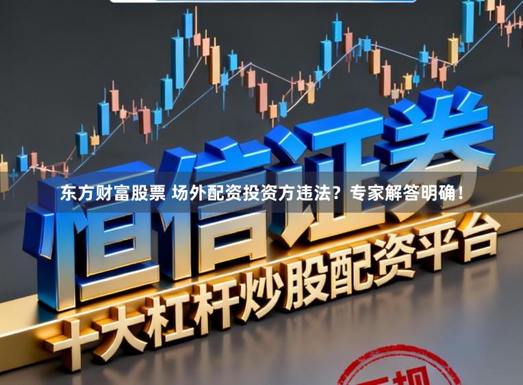 东方财富股票 场外配资投资方违法？专家解答明确！