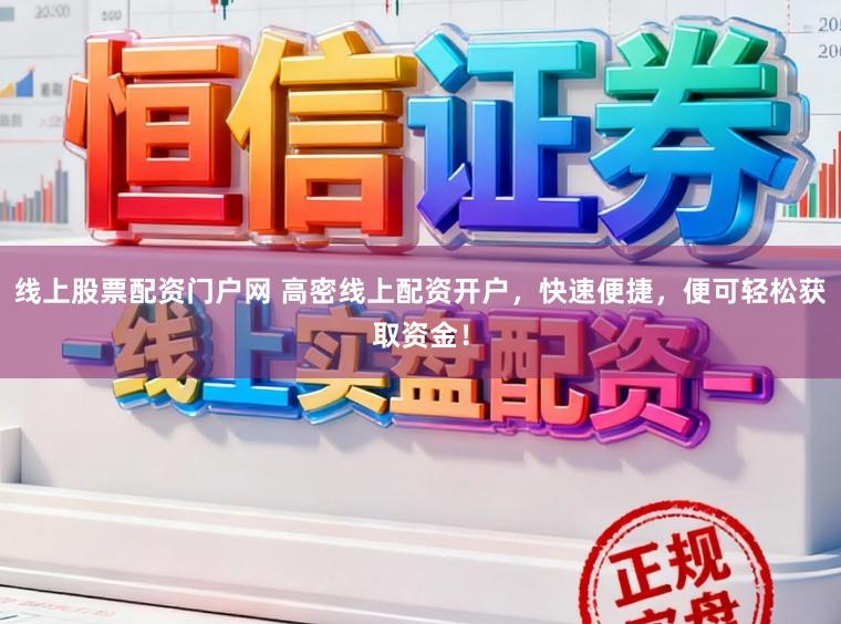 线上股票配资门户网 高密线上配资开户，快速便捷，便可轻松获取资金！