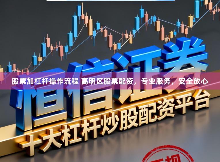 股票加杠杆操作流程 高明区股票配资，专业服务，安全放心