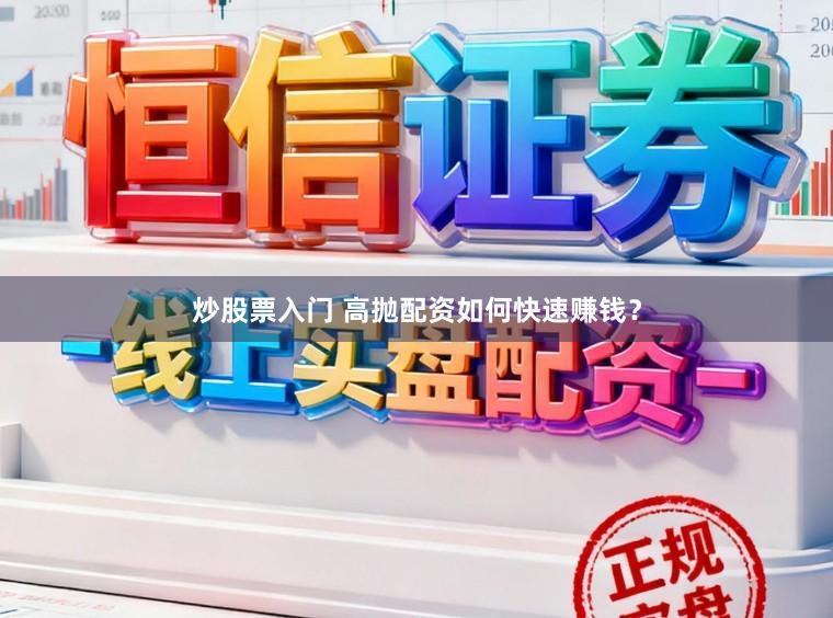 炒股票入门 高抛配资如何快速赚钱？