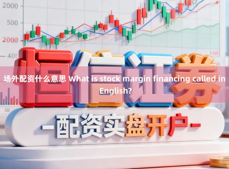 场外配资什么意思 What is stock margin financing called in English?