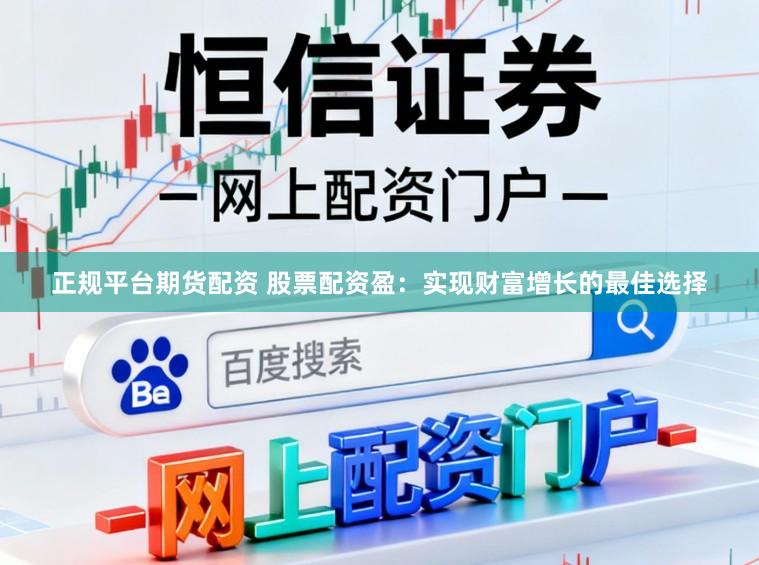 正规平台期货配资 股票配资盈：实现财富增长的最佳选择
