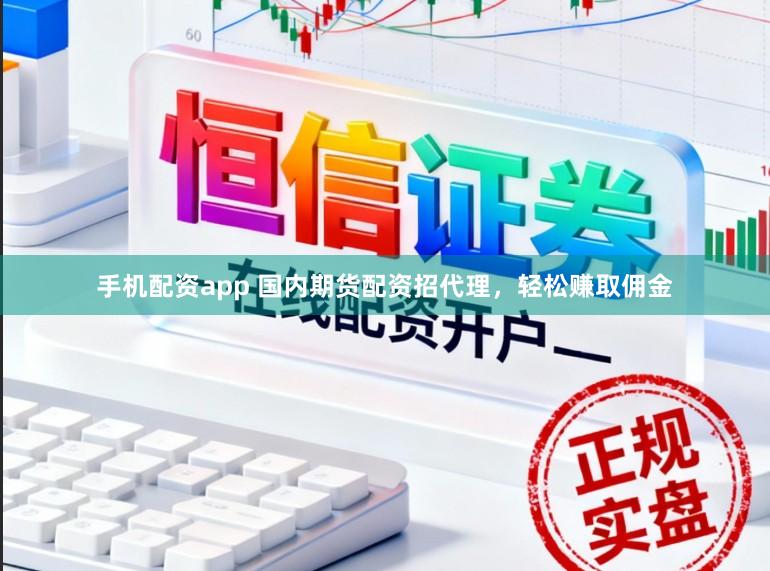 手机配资app 国内期货配资招代理，轻松赚取佣金