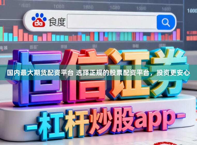 国内最大期货配资平台 选择正规的股票配资平台，投资更安心