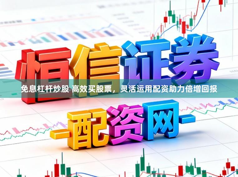 免息杠杆炒股 高效买股票，灵活运用配资助力倍增回报