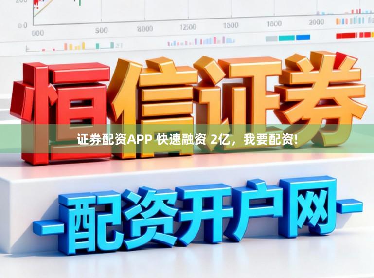 证券配资APP 快速融资 2亿，我要配资!