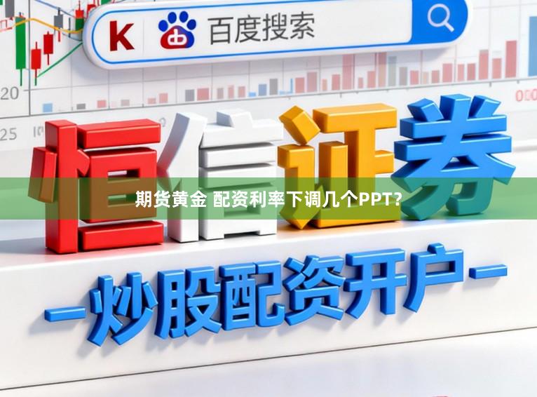 期货黄金 配资利率下调几个PPT？