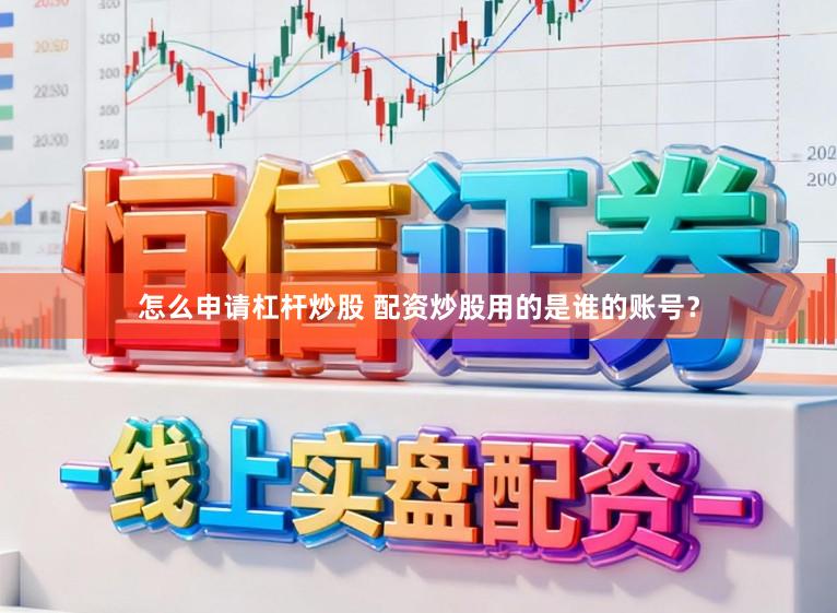 怎么申请杠杆炒股 配资炒股用的是谁的账号？