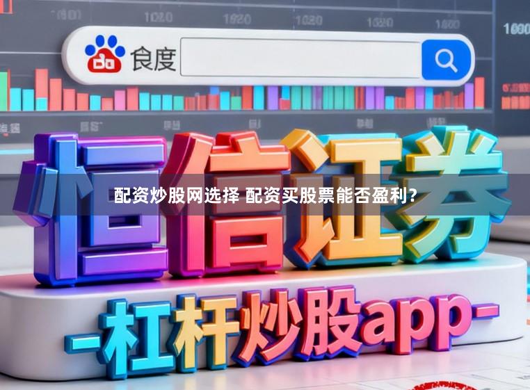 配资炒股网选择 配资买股票能否盈利？