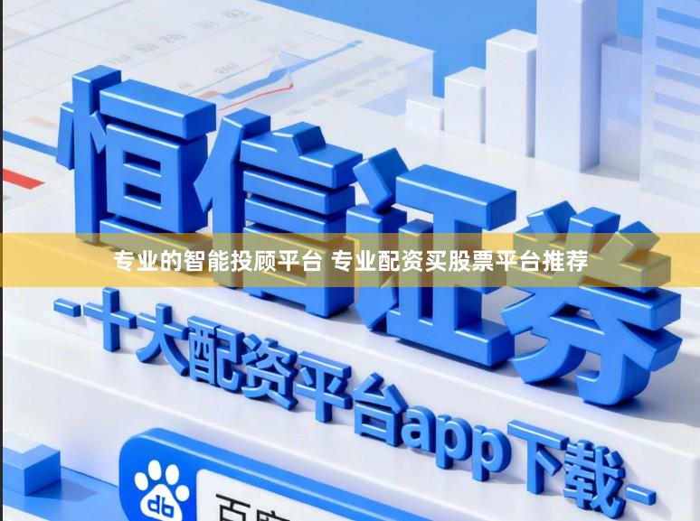 专业的智能投顾平台 专业配资买股票平台推荐