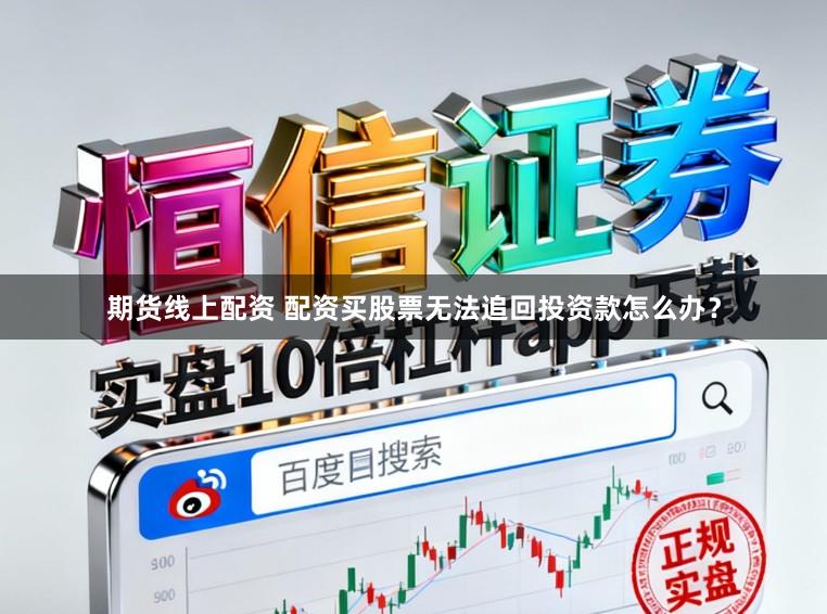 期货线上配资 配资买股票无法追回投资款怎么办？