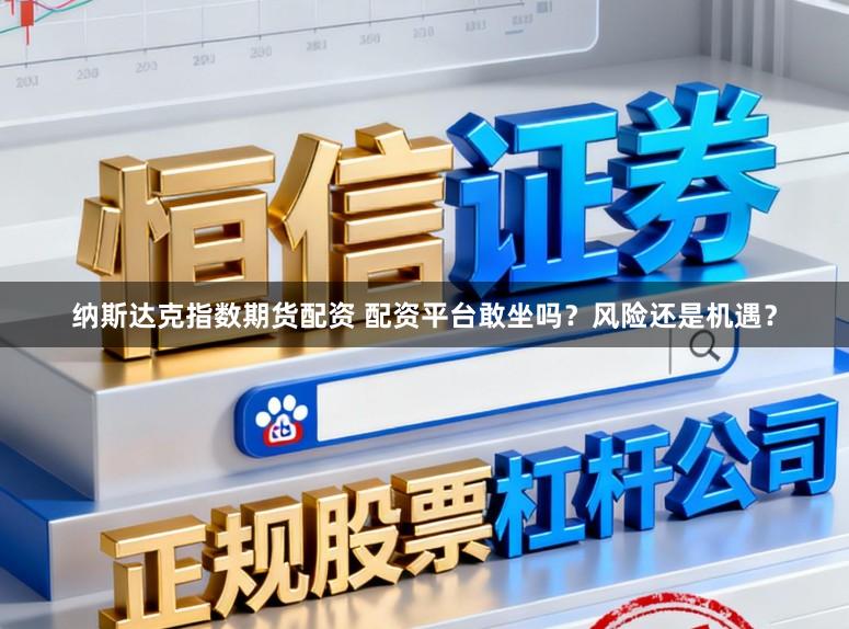 纳斯达克指数期货配资 配资平台敢坐吗？风险还是机遇？