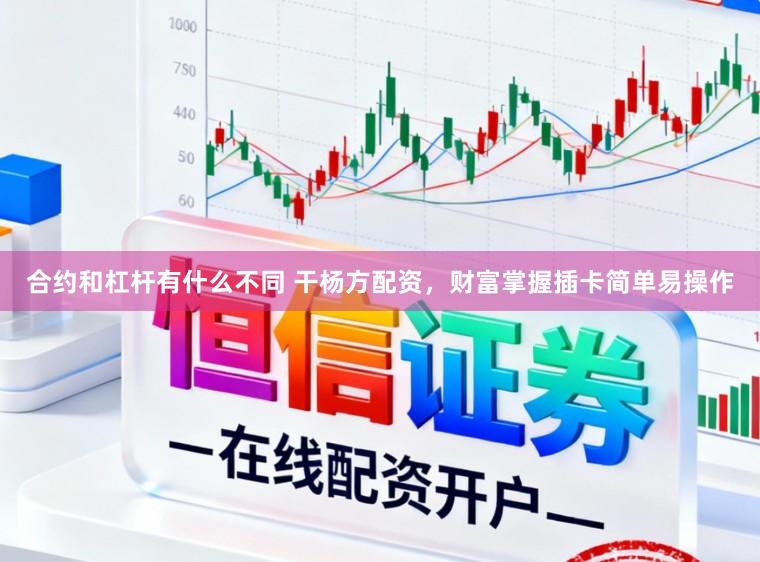 合约和杠杆有什么不同 干杨方配资，财富掌握插卡简单易操作