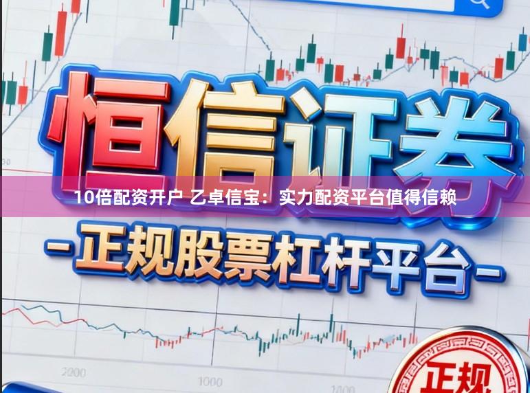 10倍配资开户 乙卓信宝：实力配资平台值得信赖
