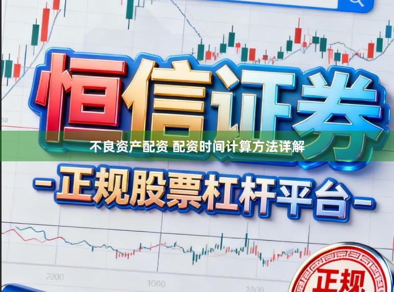 不良资产配资 配资时间计算方法详解
