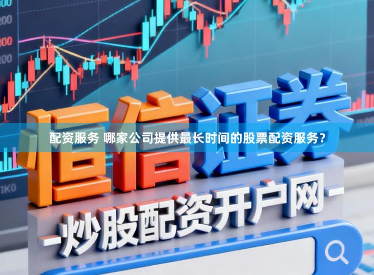 配资服务 哪家公司提供最长时间的股票配资服务？