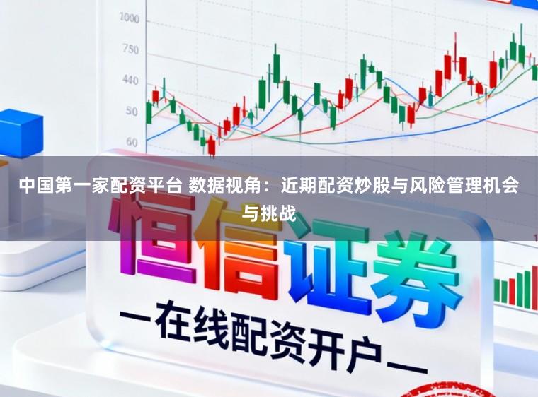 中国第一家配资平台 数据视角：近期配资炒股与风险管理机会与挑战