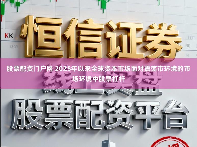 股票配资门户网 2025年以来全球资本市场面对震荡市环境的市场环境中股票杠杆