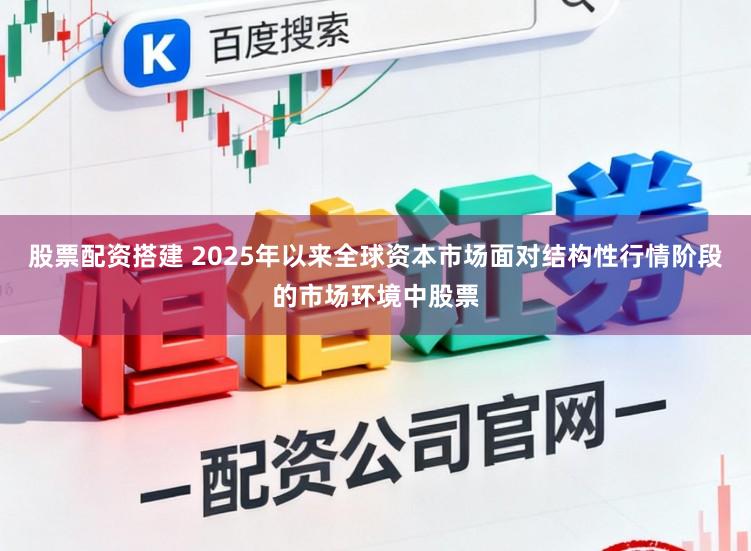 股票配资搭建 2025年以来全球资本市场面对结构性行情阶段的市场环境中股票
