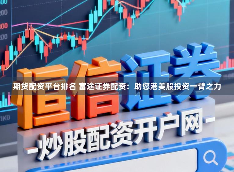 期货配资平台排名 富途证券配资：助您港美股投资一臂之力