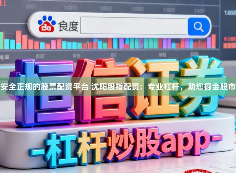 安全正规的股票配资平台 沈阳股指配资:专业杠杆,助您掘金股市