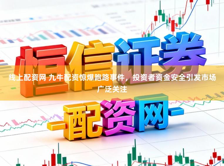 线上配资网 九牛配资惊爆跑路事件，投资者资金安全引发市场广泛关注
