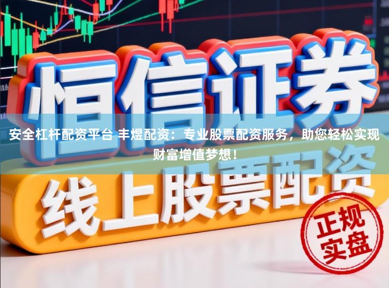 安全杠杆配资平台 丰煜配资：专业股票配资服务，助您轻松实现财富增值梦想！