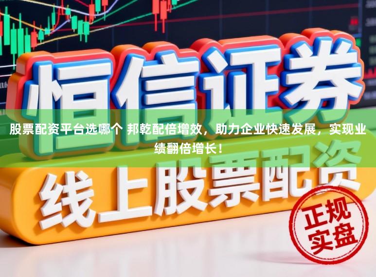 股票配资平台选哪个 邦乾配倍增效，助力企业快速发展，实现业绩翻倍增长！