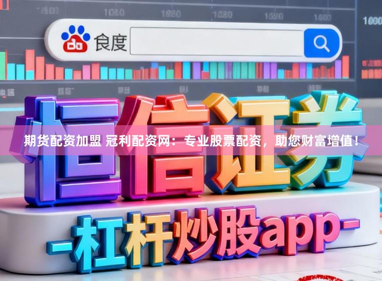 期货配资加盟 冠利配资网:专业股票配资,助您财富增值!