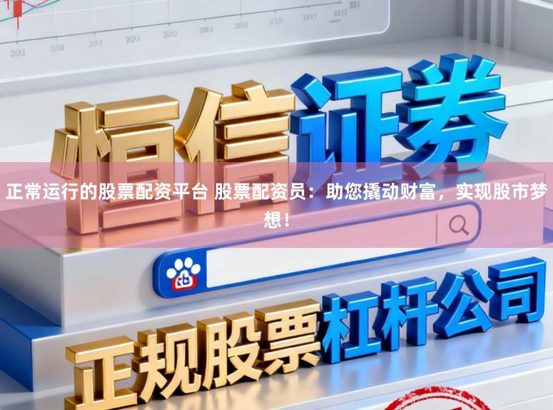 正常运行的股票配资平台 股票配资员：助您撬动财富，实现股市梦想！