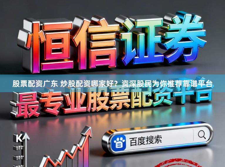 股票配资广东 炒股配资哪家好？资深股民为你推荐靠谱平台