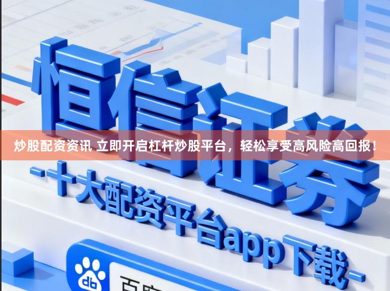 炒股配资资讯 立即开启杠杆炒股平台，轻松享受高风险高回报！