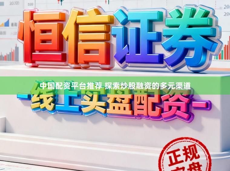 中国配资平台推荐 探索炒股融资的多元渠道