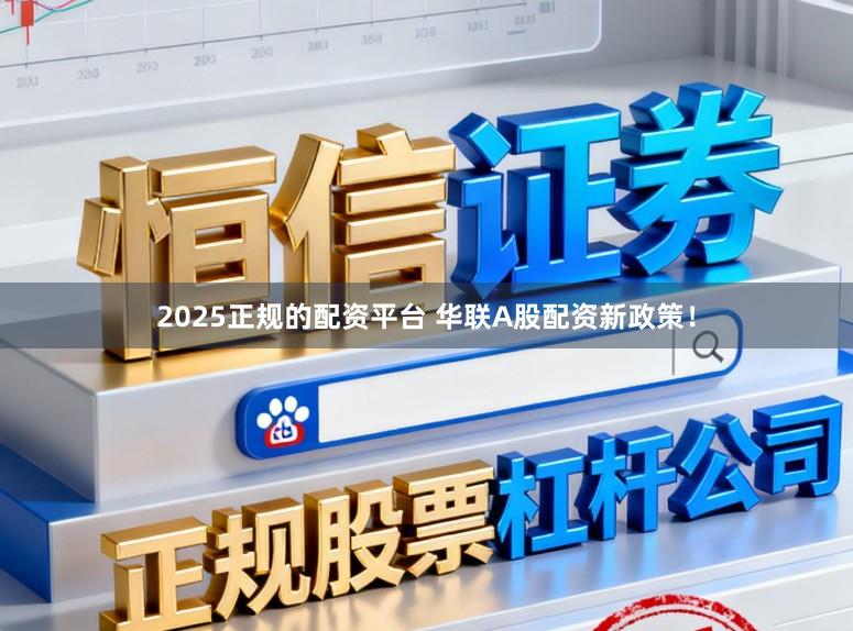 2025正规的配资平台 华联A股配资新政策！