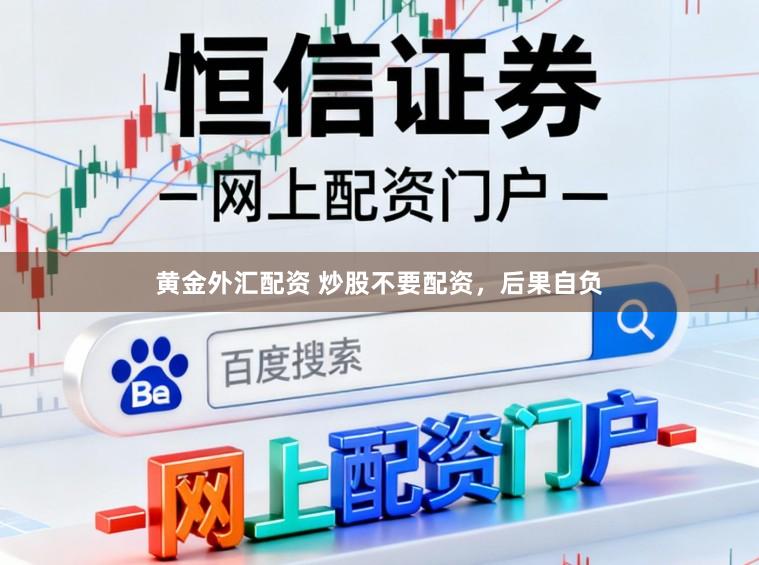 黄金外汇配资 炒股不要配资，后果自负