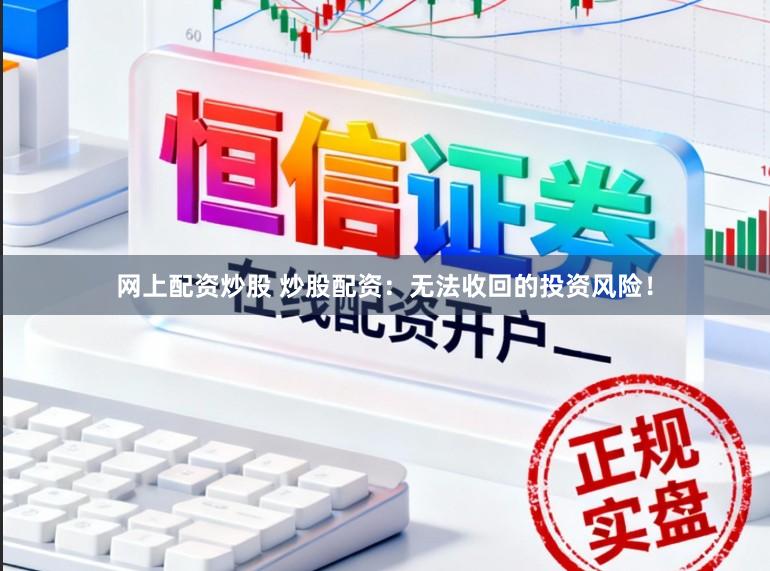 网上配资炒股 炒股配资：无法收回的投资风险！