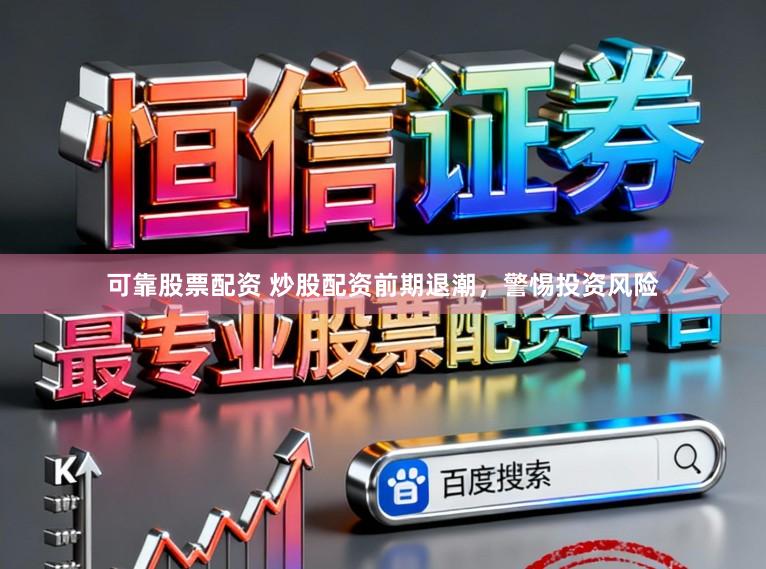 可靠股票配资 炒股配资前期退潮，警惕投资风险