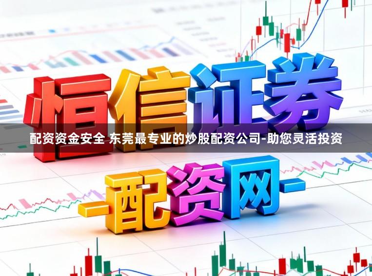 配资资金安全 东莞最专业的炒股配资公司-助您灵活投资