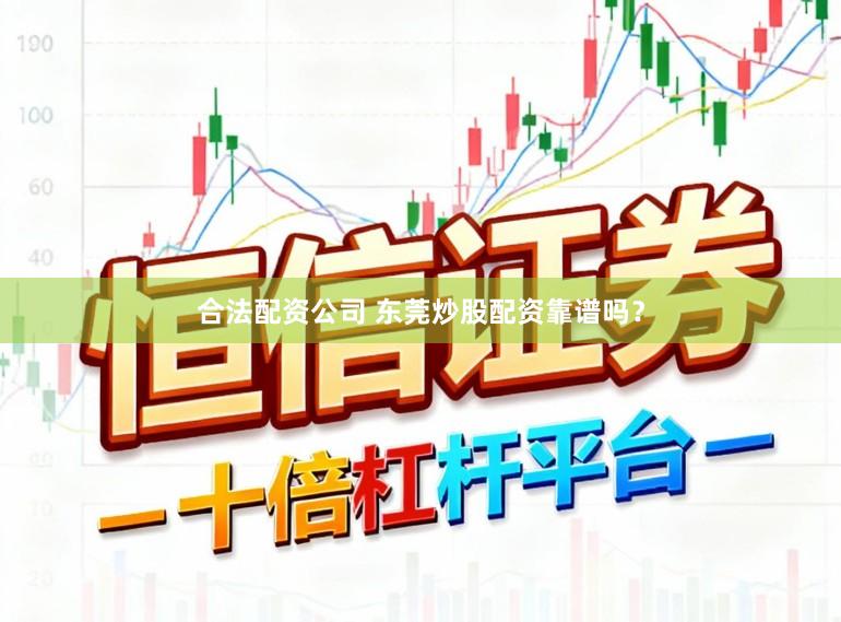 合法配资公司 东莞炒股配资靠谱吗？