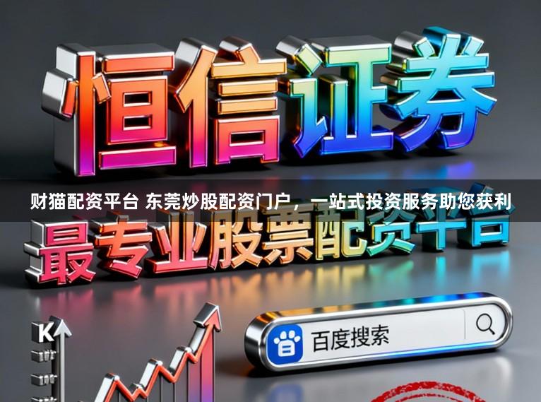 财猫配资平台 东莞炒股配资门户，一站式投资服务助您获利