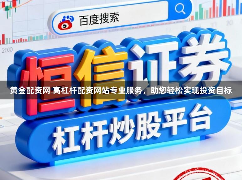 黄金配资网 高杠杆配资网站专业服务，助您轻松实现投资目标