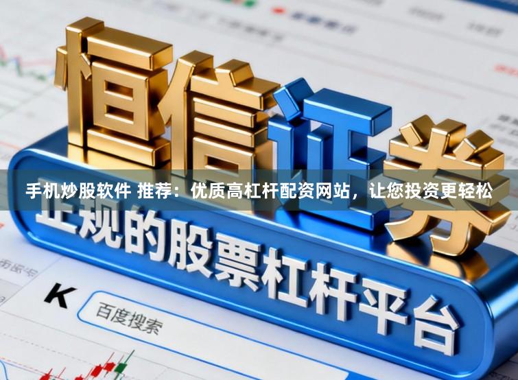 手机炒股软件 推荐：优质高杠杆配资网站，让您投资更轻松