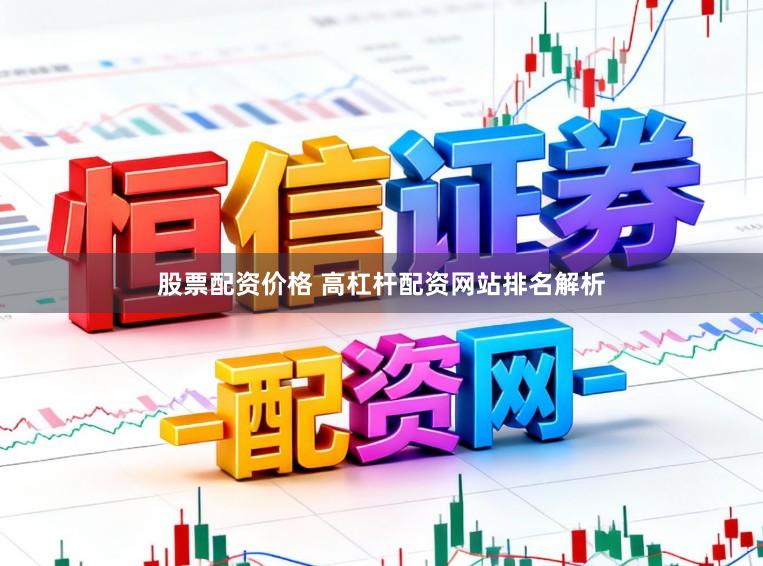 股票配资价格 高杠杆配资网站排名解析