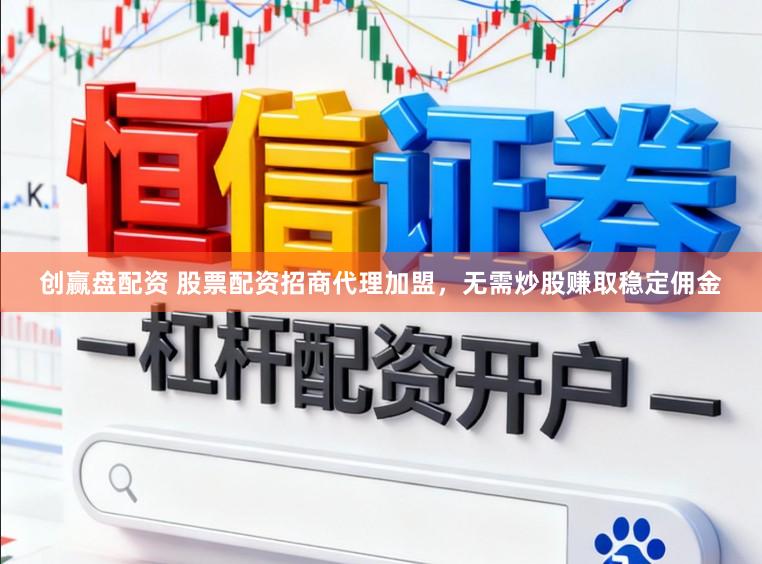 创赢盘配资 股票配资招商代理加盟，无需炒股赚取稳定佣金